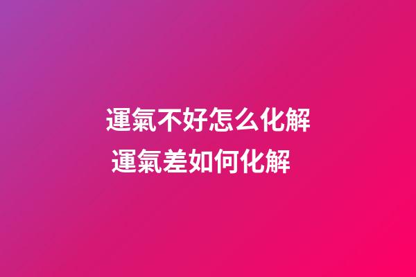運氣不好怎么化解 運氣差如何化解-第1張-觀點-玄機派
